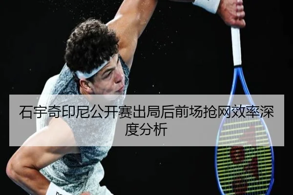 石宇奇印尼公开赛出局后前场抢网效率深度分析